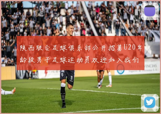陕西联合足球俱乐部公开招募U20年龄段男子足球运动员欢迎加入我们的团队