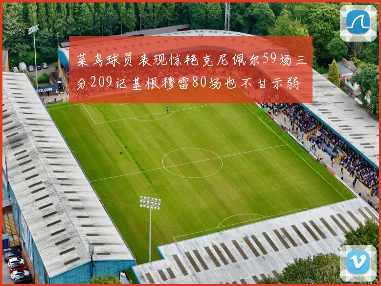 菜鸟球员表现惊艳克尼佩尔59场三分209记基根穆雷80场也不甘示弱