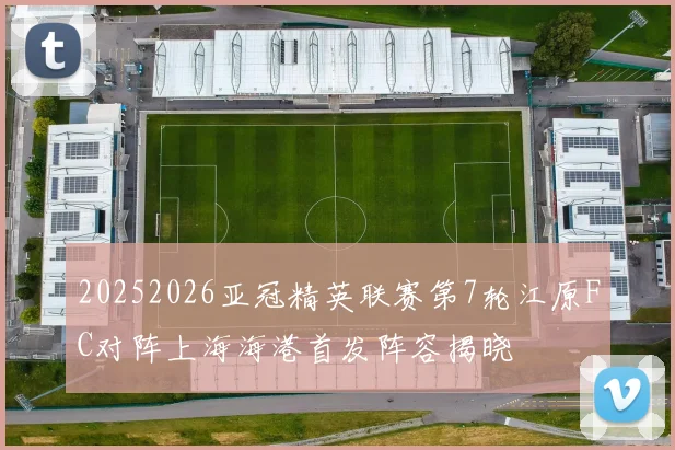 20252026亚冠精英联赛第7轮江原FC对阵上海海港首发阵容揭晓