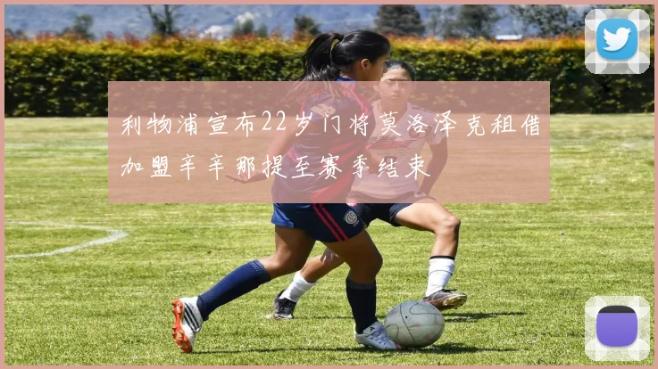 利物浦宣布22岁门将莫洛泽克租借加盟辛辛那提至赛季结束