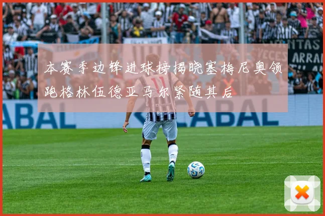 本赛季边锋进球榜揭晓塞梅尼奥领跑格林伍德亚马尔紧随其后