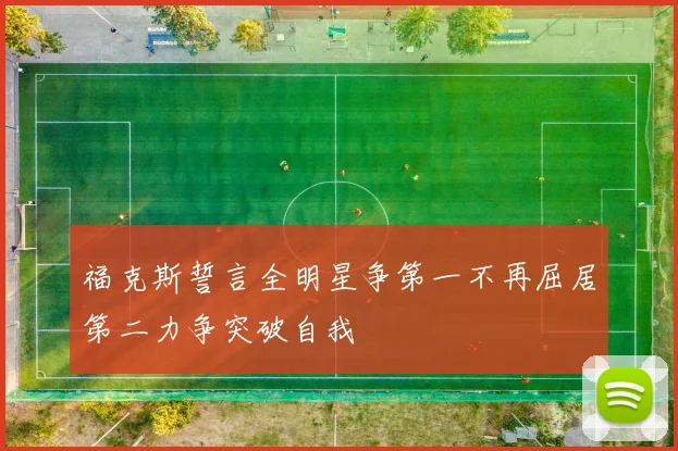 福克斯誓言全明星争第一不再屈居第二力争突破自我