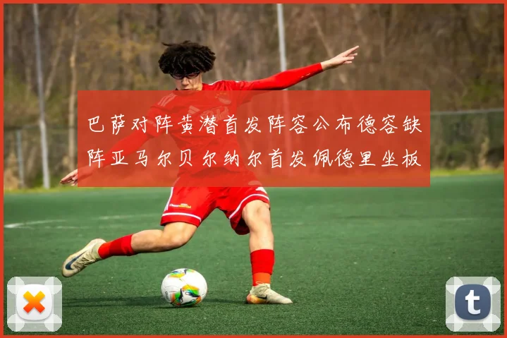 巴萨对阵黄潜首发阵容公布德容缺阵亚马尔贝尔纳尔首发佩德里坐板凳