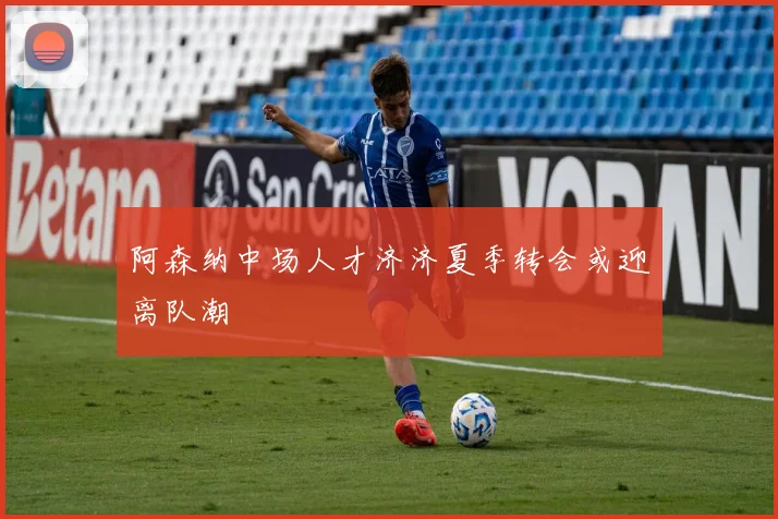 阿森纳中场人才济济夏季转会或迎离队潮