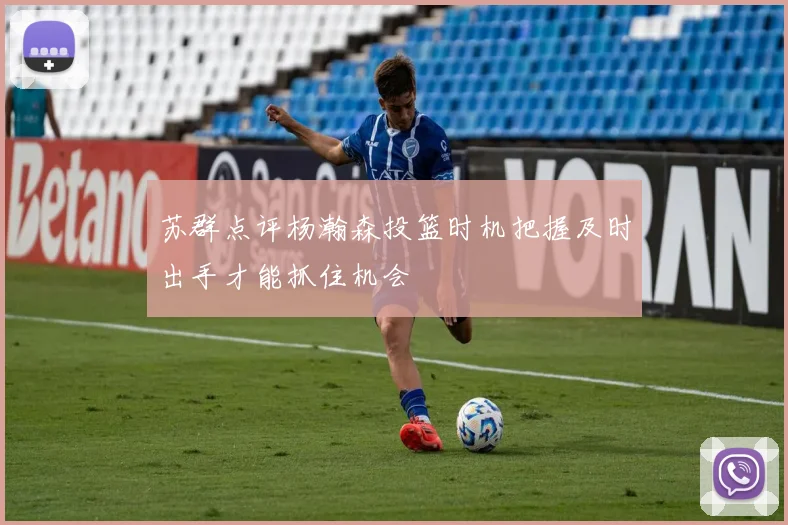 苏群点评杨瀚森投篮时机把握及时出手才能抓住机会