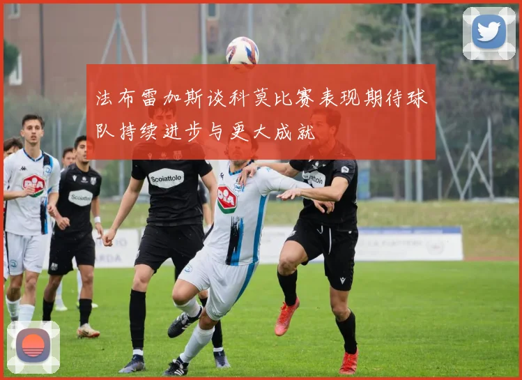 法布雷加斯谈科莫比赛表现期待球队持续进步与更大成就
