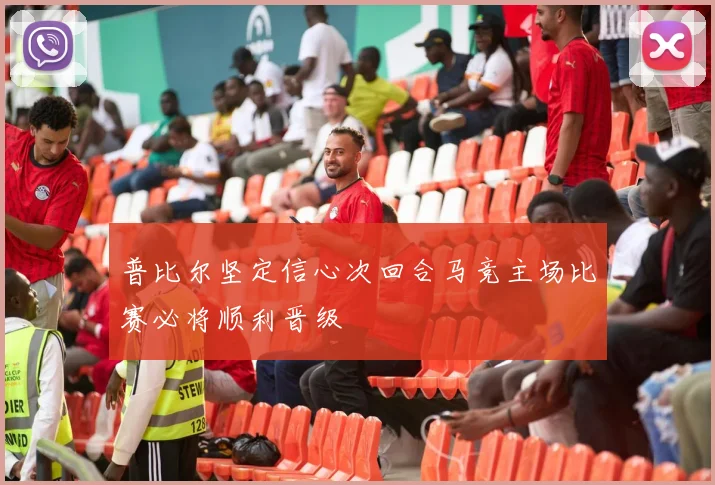 普比尔坚定信心次回合马竞主场比赛必将顺利晋级