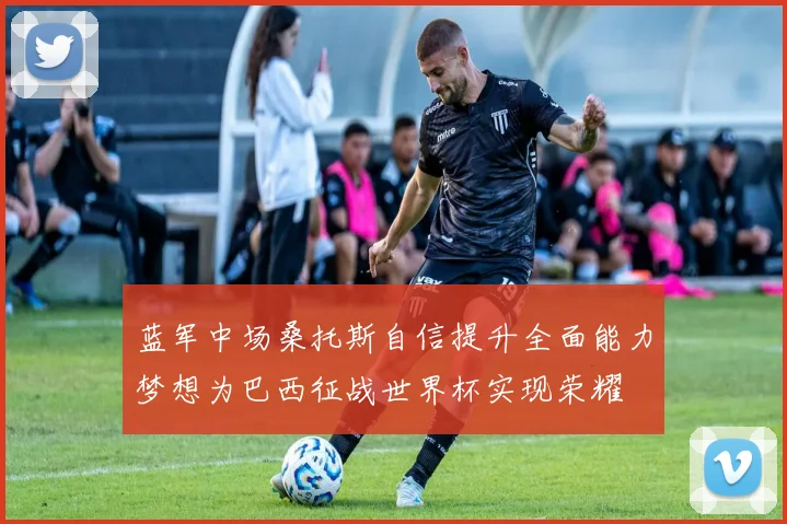 蓝军中场桑托斯自信提升全面能力梦想为巴西征战世界杯实现荣耀