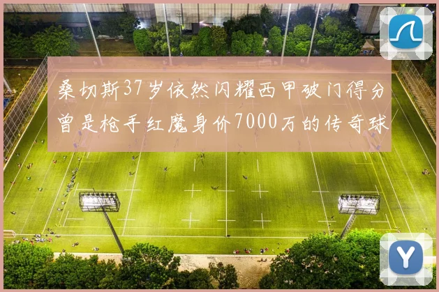 桑切斯37岁依然闪耀西甲破门得分曾是枪手红魔身价7000万的传奇球星